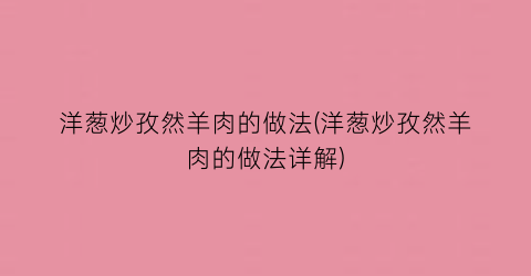 “洋葱炒孜然羊肉的做法(洋葱炒孜然羊肉的做法详解)