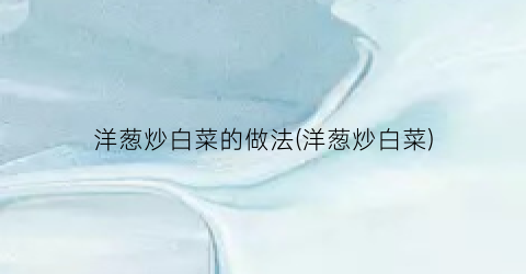 洋葱炒白菜的做法(洋葱炒白菜)
