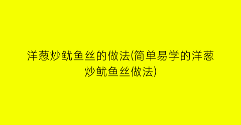 “洋葱炒鱿鱼丝的做法(简单易学的洋葱炒鱿鱼丝做法)