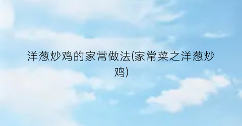 洋葱炒鸡的家常做法(家常菜之洋葱炒鸡)