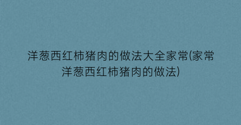 洋葱西红柿猪肉的做法大全家常(家常洋葱西红柿猪肉的做法)