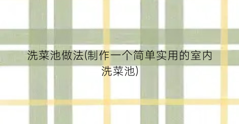 洗菜池做法(制作一个简单实用的室内洗菜池)