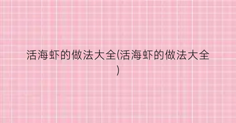 活海虾的做法大全(活海虾的做法大全)