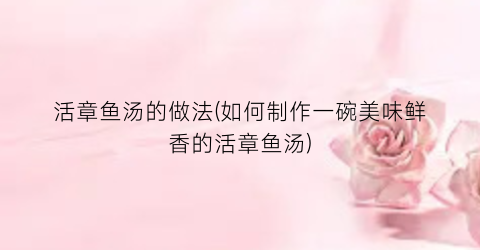 活章鱼汤的做法(如何制作一碗美味鲜香的活章鱼汤)