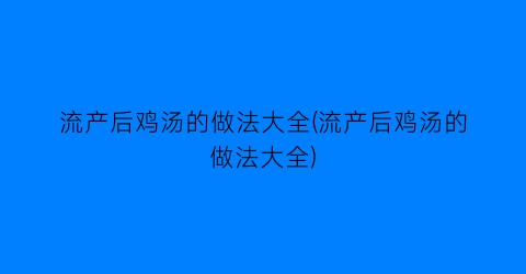流产后鸡汤的做法大全(流产后鸡汤的做法大全)