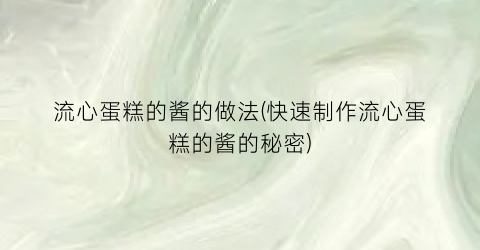 “流心蛋糕的酱的做法(快速制作流心蛋糕的酱的秘密)