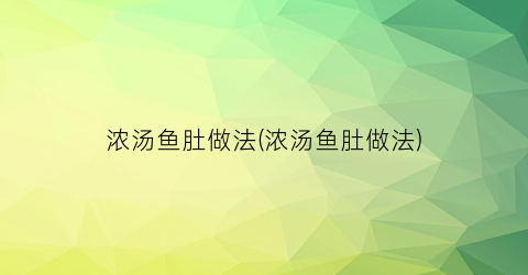 浓汤鱼肚做法(浓汤鱼肚做法)