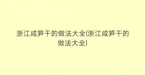 浙江咸笋干的做法大全(浙江咸笋干的做法大全)