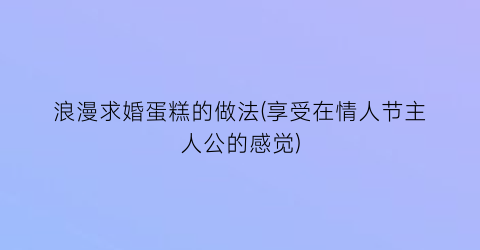 浪漫求婚蛋糕的做法(享受在情人节主人公的感觉)