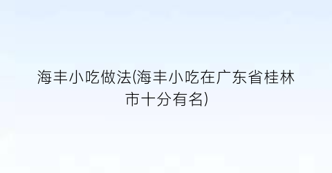 海丰小吃做法(海丰小吃在广东省桂林市十分有名)