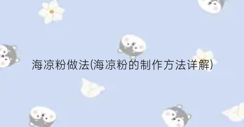 海凉粉做法(海凉粉的制作方法详解)
