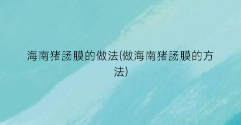 “海南猪肠膜的做法(做海南猪肠膜的方法)