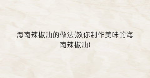 海南辣椒油的做法(教你制作美味的海南辣椒油)