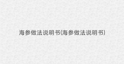 海参做法说明书(海参做法说明书)
