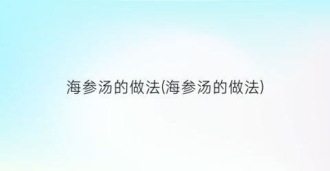 “海参汤的做法(海参汤的做法)