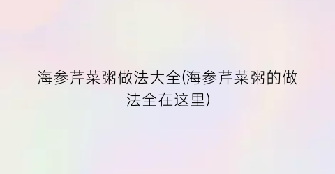 “海参芹菜粥做法大全(海参芹菜粥的做法全在这里)