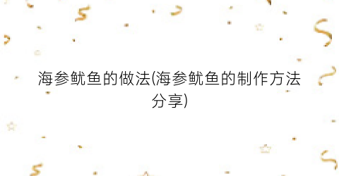 海参鱿鱼的做法(海参鱿鱼的制作方法分享)
