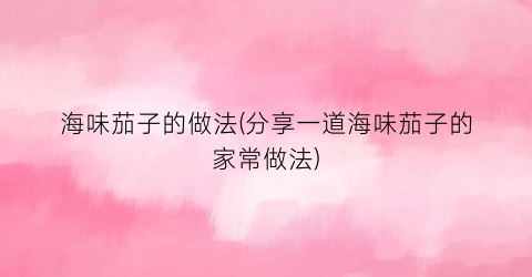 海味茄子的做法(分享一道海味茄子的家常做法)