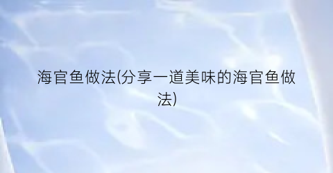 “海官鱼做法(分享一道美味的海官鱼做法)