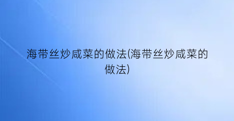 “海带丝炒咸菜的做法(海带丝炒咸菜的做法)