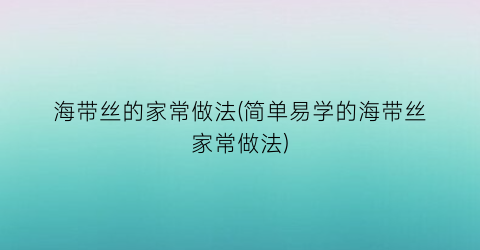 “海带丝的家常做法(简单易学的海带丝家常做法)