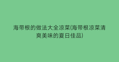 “海带根的做法大全凉菜(海带根凉菜清爽美味的夏日佳品)