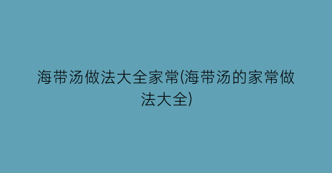 “海带汤做法大全家常(海带汤的家常做法大全)