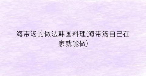 海带汤的做法韩国料理(海带汤自己在家就能做)