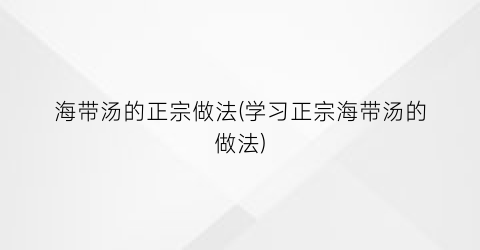 “海带汤的正宗做法(学习正宗海带汤的做法)