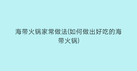 海带火锅家常做法(如何做出好吃的海带火锅)