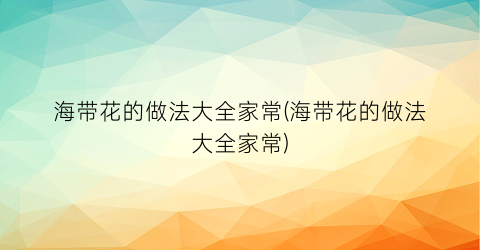 “海带花的做法大全家常(海带花的做法大全家常)