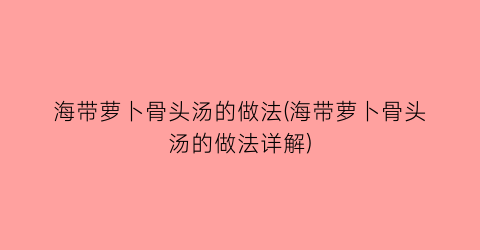 “海带萝卜骨头汤的做法(海带萝卜骨头汤的做法详解)