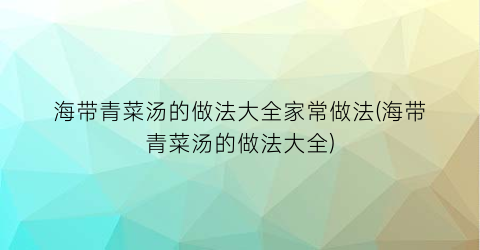 海带青菜汤的做法大全家常做法(海带青菜汤的做法大全)
