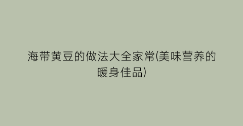 “海带黄豆的做法大全家常(美味营养的暖身佳品)