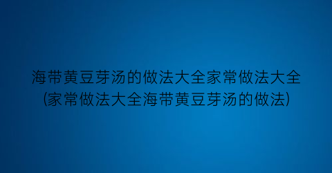 “海带黄豆芽汤的做法大全家常做法大全(家常做法大全海带黄豆芽汤的做法)