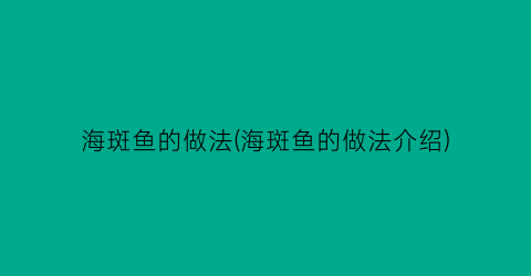 “海斑鱼的做法(海斑鱼的做法介绍)