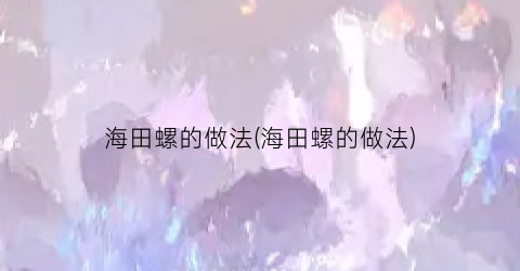 海田螺的做法(海田螺的做法)