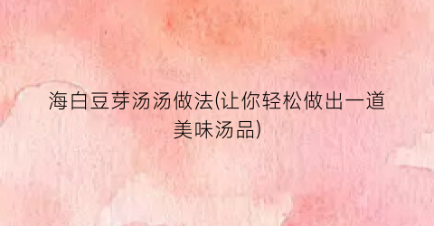 海白豆芽汤汤做法(让你轻松做出一道美味汤品)