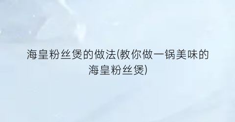 “海皇粉丝煲的做法(教你做一锅美味的海皇粉丝煲)