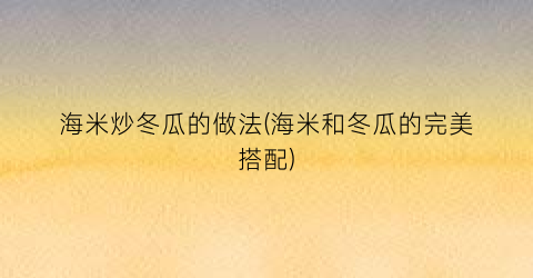 海米炒冬瓜的做法(海米和冬瓜的完美搭配)