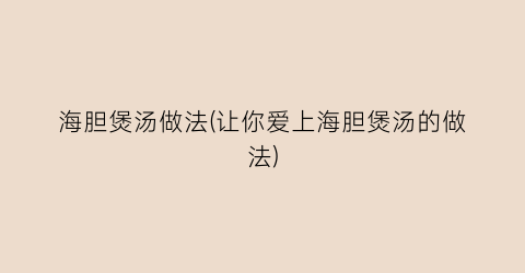 海胆煲汤做法(让你爱上海胆煲汤的做法)