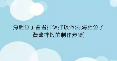 海胆鱼子酱酱拌饭拌饭做法(海胆鱼子酱酱拌饭的制作步骤)