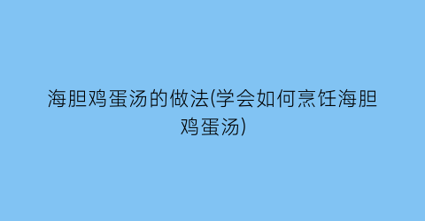 海胆鸡蛋汤的做法(学会如何烹饪海胆鸡蛋汤)