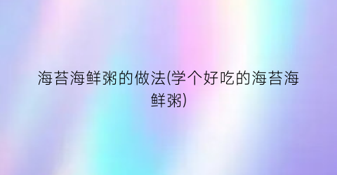 海苔海鲜粥的做法(学个好吃的海苔海鲜粥)