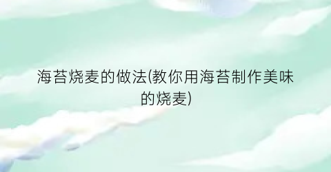 海苔烧麦的做法(教你用海苔制作美味的烧麦)