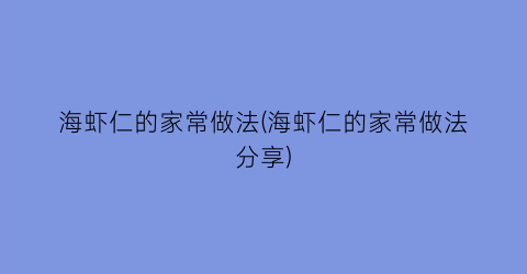 海虾仁的家常做法(海虾仁的家常做法分享)