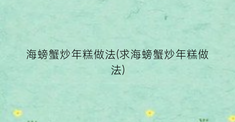 “海螃蟹炒年糕做法(求海螃蟹炒年糕做法)