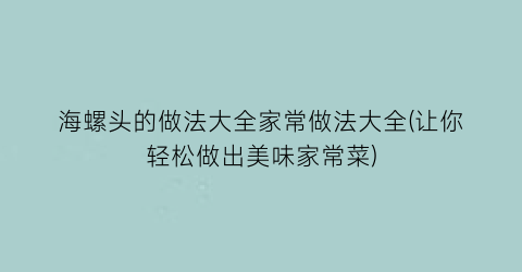 海螺头的做法大全家常做法大全(让你轻松做出美味家常菜)