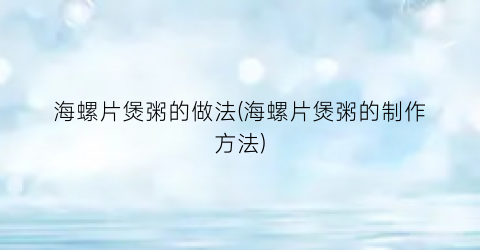 “海螺片煲粥的做法(海螺片煲粥的制作方法)