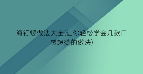 “海钉螺做法大全(让你轻松学会几款口感超赞的做法)